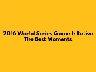 2016 World Series Game 1: Relive The Best Moments
