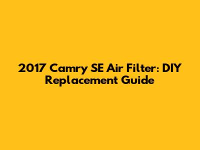 2017 Camry SE Air Filter: DIY Replacement Guide
