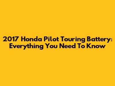 2017 Honda Pilot Touring Battery: Everything You Need To Know