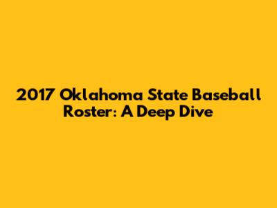 2017 Oklahoma State Baseball Roster: A Deep Dive