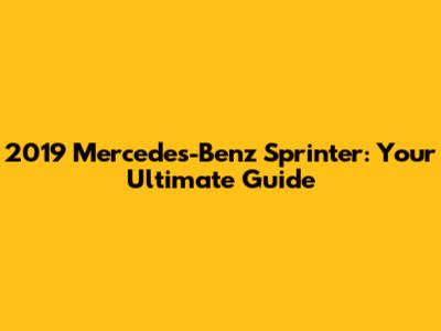 2019 Mercedes-Benz Sprinter: Your Ultimate Guide