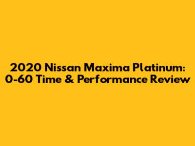2020 Nissan Maxima Platinum: 0-60 Time & Performance Review