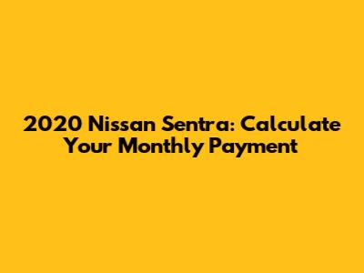 2020 Nissan Sentra: Calculate Your Monthly Payment