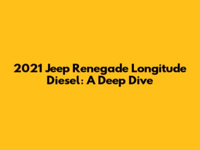 2021 Jeep Renegade Longitude Diesel: A Deep Dive