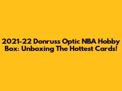 2021-22 Donruss Optic NBA Hobby Box: Unboxing The Hottest Cards!