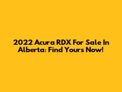 2022 Acura RDX For Sale In Alberta: Find Yours Now!