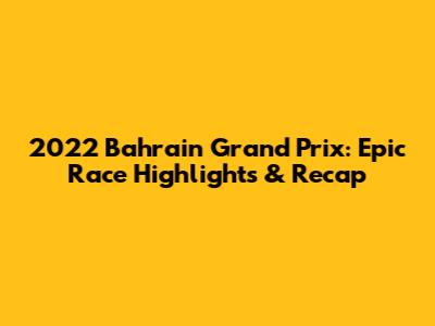 2022 Bahrain Grand Prix: Epic Race Highlights & Recap