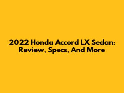 2022 Honda Accord LX Sedan: Review, Specs, And More
