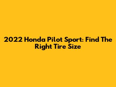 2022 Honda Pilot Sport: Find The Right Tire Size