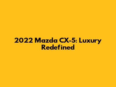 2022 Mazda CX-5: Luxury Redefined