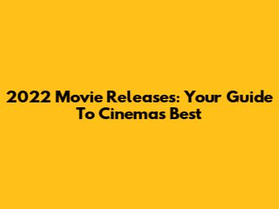 2022 Movie Releases: Your Guide To Cinema's Best
