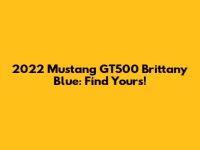 2022 Mustang GT500 Brittany Blue: Find Yours!