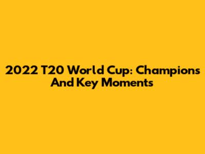 2022 T20 World Cup: Champions And Key Moments