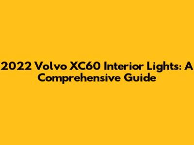 2022 Volvo XC60 Interior Lights: A Comprehensive Guide