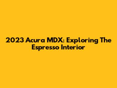 2023 Acura MDX: Exploring The Espresso Interior