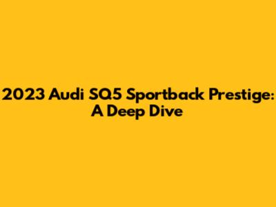 2023 Audi SQ5 Sportback Prestige: A Deep Dive