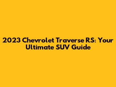 2023 Chevrolet Traverse RS: Your Ultimate SUV Guide