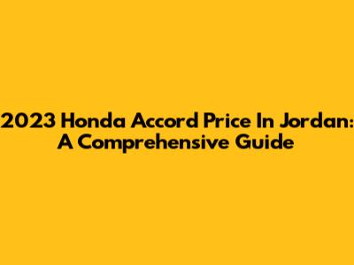 2023 Honda Accord Price In Jordan: A Comprehensive Guide