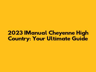 2023 IManual Cheyenne High Country: Your Ultimate Guide
