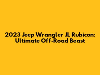 2023 Jeep Wrangler JL Rubicon: Ultimate Off-Road Beast