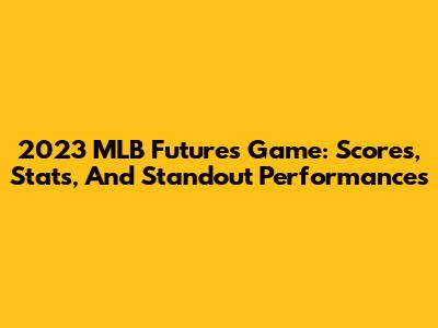 2023 MLB Futures Game: Scores, Stats, And Standout Performances
