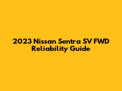 2023 Nissan Sentra SV FWD Reliability Guide