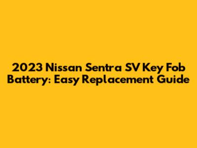2023 Nissan Sentra SV Key Fob Battery: Easy Replacement Guide