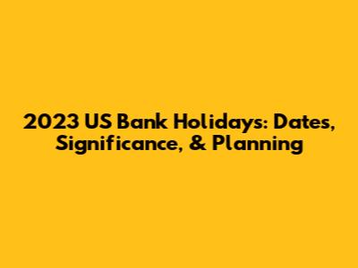 2023 US Bank Holidays: Dates, Significance, & Planning