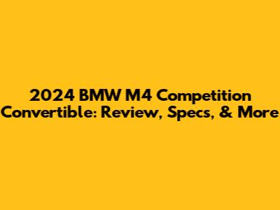 2024 BMW M4 Competition Convertible: Review, Specs, & More
