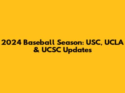 2024 Baseball Season: USC, UCLA & UCSC Updates