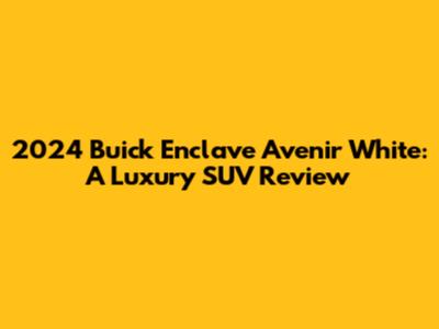 2024 Buick Enclave Avenir White: A Luxury SUV Review