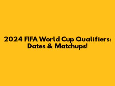 2024 FIFA World Cup Qualifiers: Dates & Matchups!