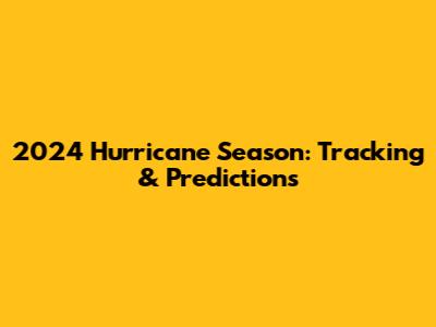 2024 Hurricane Season: Tracking & Predictions