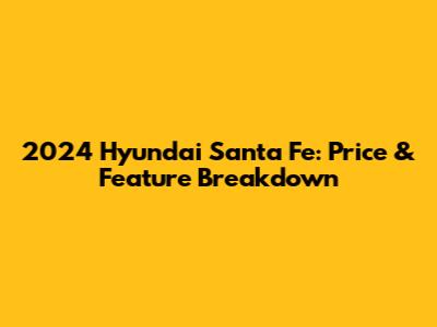 2024 Hyundai Santa Fe: Price & Feature Breakdown
