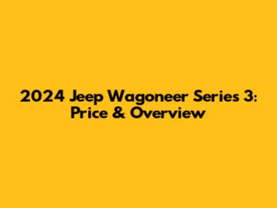 2024 Jeep Wagoneer Series 3: Price & Overview