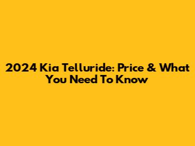 2024 Kia Telluride: Price & What You Need To Know