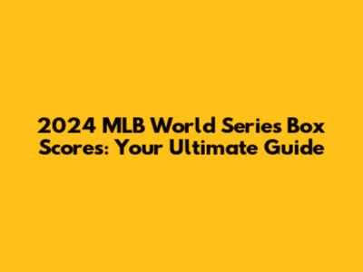 2024 MLB World Series Box Scores: Your Ultimate Guide