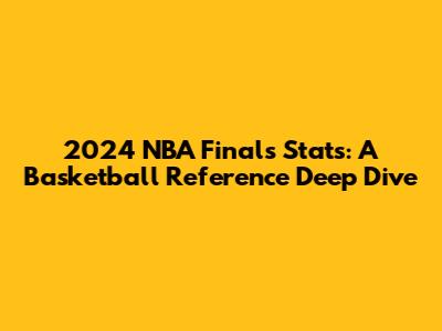 2024 NBA Finals Stats: A Basketball Reference Deep Dive