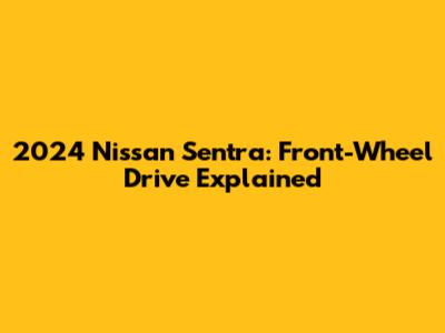 2024 Nissan Sentra: Front-Wheel Drive Explained