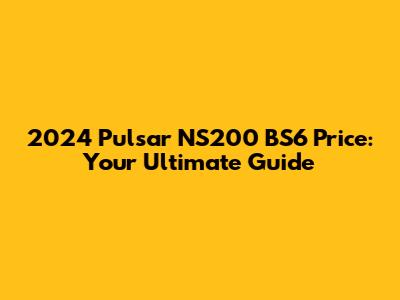 2024 Pulsar NS200 BS6 Price: Your Ultimate Guide