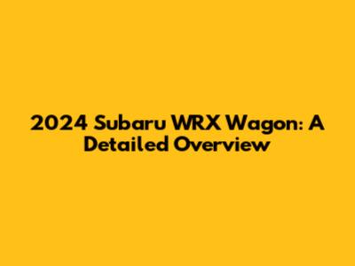 2024 Subaru WRX Wagon: A Detailed Overview