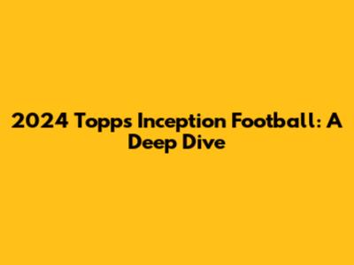 2024 Topps Inception Football: A Deep Dive