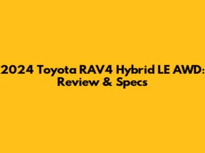 2024 Toyota RAV4 Hybrid LE AWD: Review & Specs