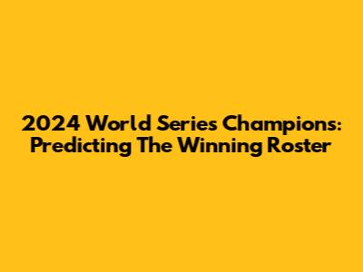 2024 World Series Champions: Predicting The Winning Roster