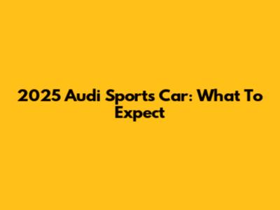 2025 Audi Sports Car: What To Expect