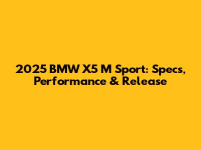 2025 BMW X5 M Sport: Specs, Performance & Release