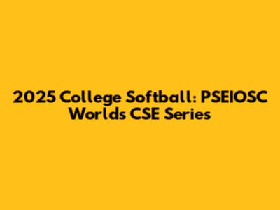 2025 College Softball: PSEIOSC Worlds CSE Series