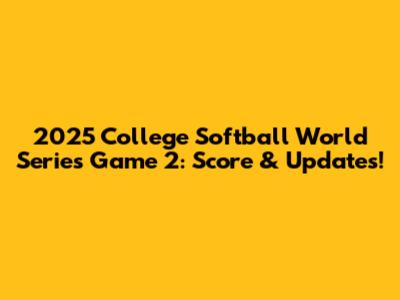 2025 College Softball World Series Game 2: Score & Updates!
