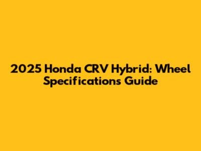 2025 Honda CRV Hybrid: Wheel Specifications Guide
