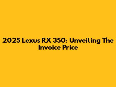 2025 Lexus RX 350: Unveiling The Invoice Price